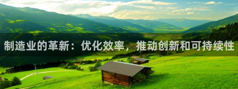 彩神网官网登录：制造业的革新：优化效率，推动创新和可持续性