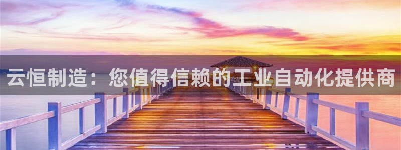 彩神VII官方版：云恒制造：您值得信赖的工业自动化提供商