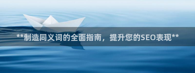 彩神平台：**制造同义词的全面指南，提升您的SEO表现**