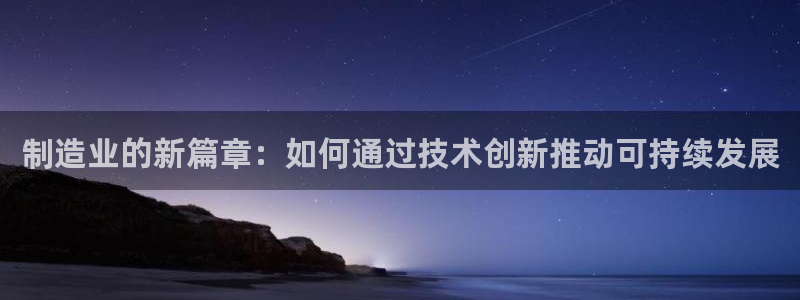 彩神团队是真的吗：制造业的新篇章：如何通过技术创新推动可持续发展