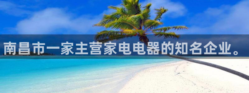 彩神vi官网版：南昌市一家主营家电电器的知名企业。