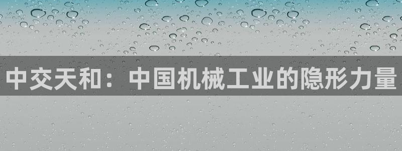 彩神大发黑平台：中交天和：中国机械工业的隐形力量