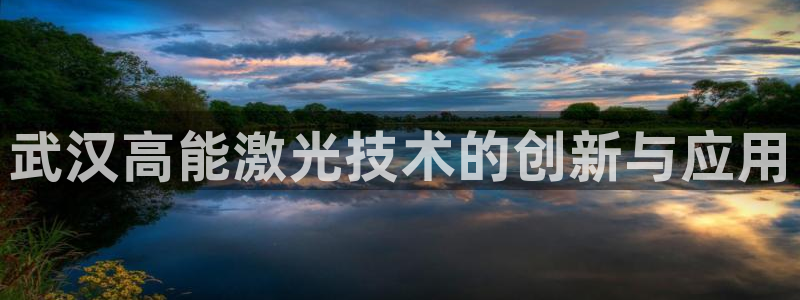 彩神ii官方网：武汉高能激光技术的创新与应用
