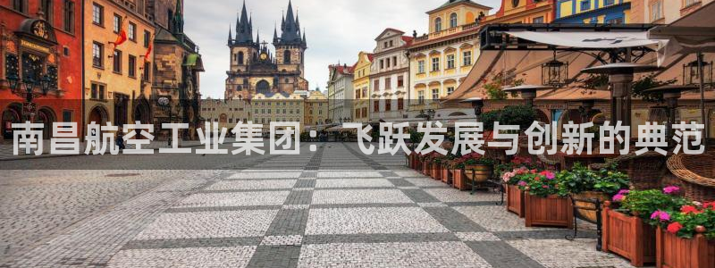 彩神是什么平台的游戏：南昌航空工业集团：飞跃发展与创新的典范