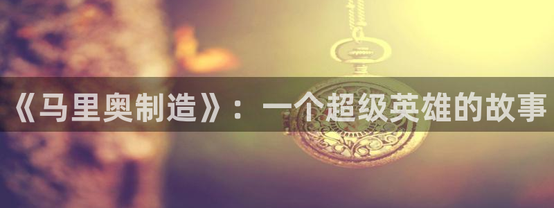 彩神vii购彩l心：《马里奥制造》：一个超级英雄的故事