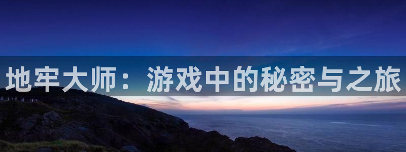 彩神购彩-购彩大厅入口：地牢大师：游戏中的秘密与之旅