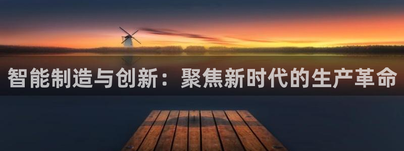 彩神天下专家专栏：智能制造与创新：聚焦新时代的生产革命