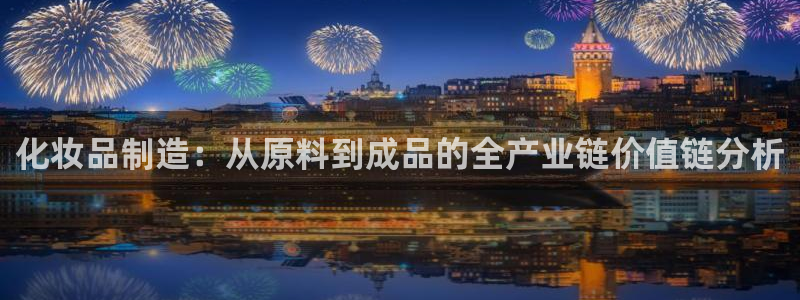 彩神v8平台正规吗知乎：化妆品制造：从原料到成品的全产业链价值链分析