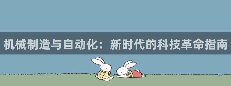 彩神购彩-购彩大厅入口：机械制造与自动化：新时代的科技革命指