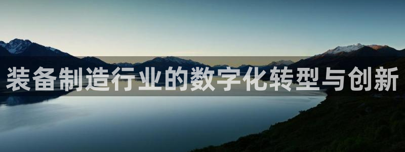 所有彩神购买首页都一样吗：装备制造行业的数字化转型与创新