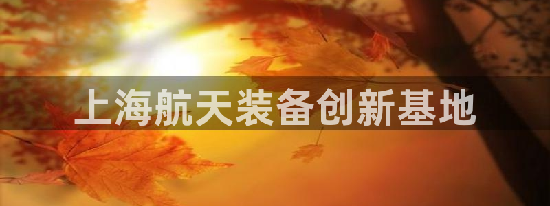 彩神争霸官方下载：上海航天装备创新基地